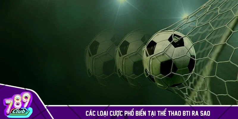 Các loại cược phổ biến tại thể thao BTi ra sao?