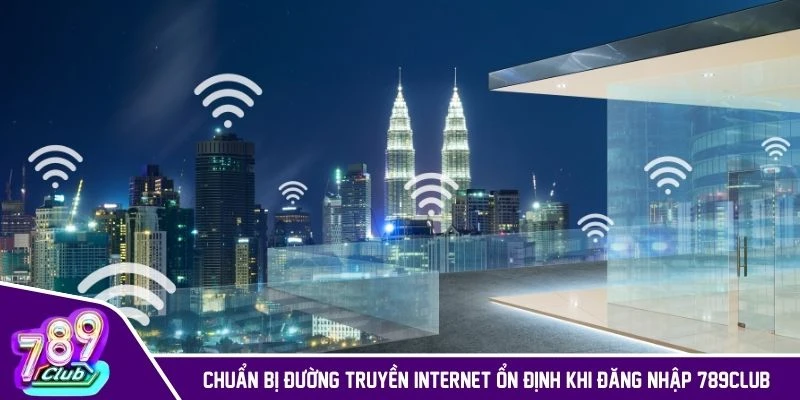 Chuẩn bị đường truyền internet ổn định khi đăng nhập 789CLUB