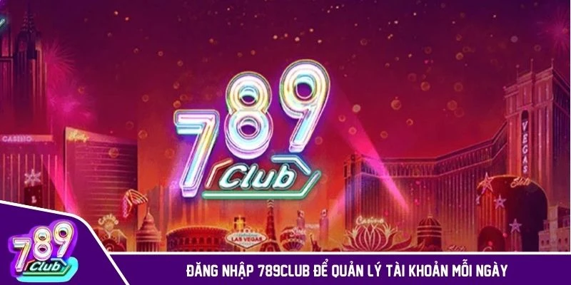 Đăng nhập 789CLUB để quản lý tài khoản mỗi ngày