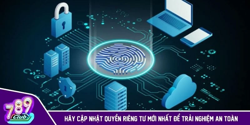 Hãy cập nhật quyền riêng tư mới nhất để trải nghiệm an toàn