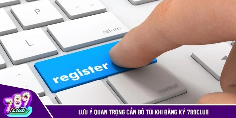 Lưu ý quan trọng cần bỏ túi khi đăng ký 789CLUB