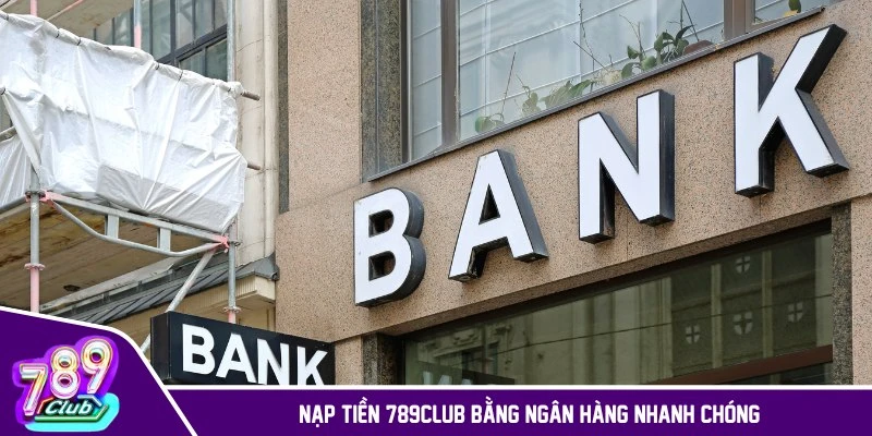 Nạp tiền 789CLUB bằng ngân hàng nhanh chóng