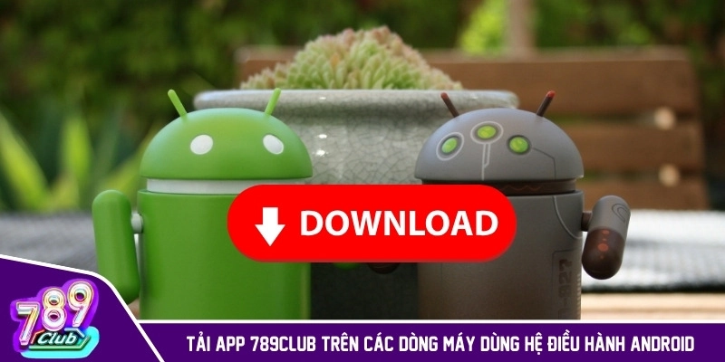 Tải app 789CLUB trên các dòng máy dùng hệ điều hành Android