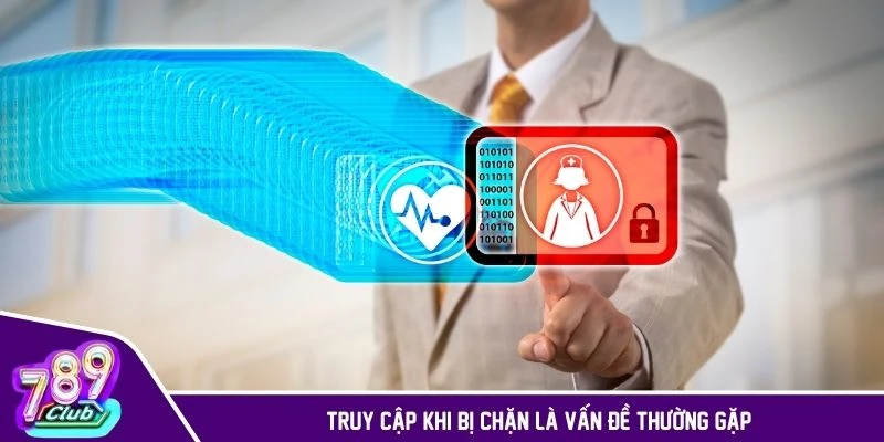 Truy cập khi bị chặn là vấn đề thường gặp
